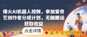 爆火AI机器人视频,参加爱奇艺创作者分成计划,无脑搬运获取收益-流年日记
