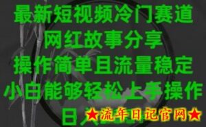 最新短视频冷门赛道，网红故事分享，操作简单且流量稳定，小白能够轻松上手操作-流年日记