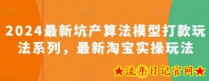 2024最新坑产算法模型打款玩法系列,最新淘宝实操玩法-流年日记