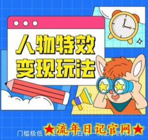 人物特效变现玩法,门槛极低,真正适合小白第一次上手的项目-流年日记