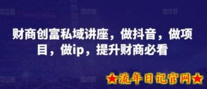 财商创富私域讲座，做抖音，做项目，做ip，提升财商必看-流年日记