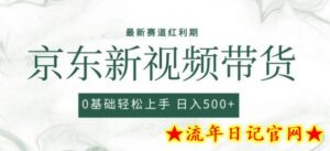 2024最新京东视频带货项目,最新0粉强开无脑搬运爆款玩法,小白轻松上手-流年日记
