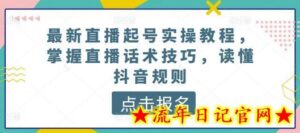最新直播起号实操教程,掌握直播话术技巧,读懂抖音规则-流年日记