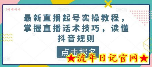 最新直播起号实操教程，掌握直播话术技巧，读懂抖音规则-流年日记