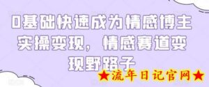 0基础快速成为情感博主实操变现，情感赛道变现野路子-流年日记
