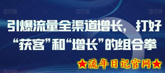 引爆流量全渠道增长，打好“获客”和“增长”的组合拳-流年日记