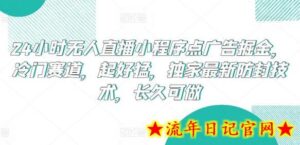 24小时无人直播小程序点广告掘金,冷门赛道,起好猛,独家最新防封技术,长久可做-流年日记