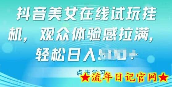 抖音美女在线试玩挂JI，观众体验感拉满，实现轻松变现-流年日记