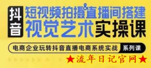 短视频拍摄&直播间搭建视觉艺术实操课,手把手场景演绎,从0-1短视频实操课-流年日记