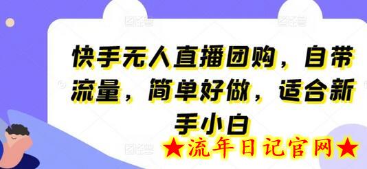 快手无人直播团购，自带流量，简单好做，适合新手小白-流年日记