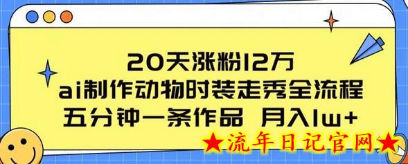 20天涨粉12万，ai制作动物时装走秀全流程，五分钟一条作品，流量大-流年日记