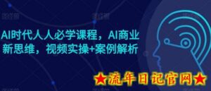 AI时代人人必学课程，AI商业新思维，视频实操+案例解析【赠AI商业爆款案例】-流年日记