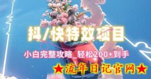 抖音快手双平台特效教程,玩法简单,小白完整攻略,轻松100+到手-流年日记