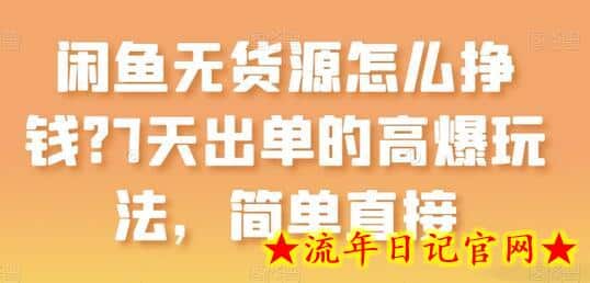 闲鱼无货源怎么挣钱？7天出单的高爆玩法，简单直接-流年日记