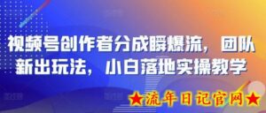 视频号创作者分成瞬爆流,团队新出玩法,小白落地实操教学-流年日记