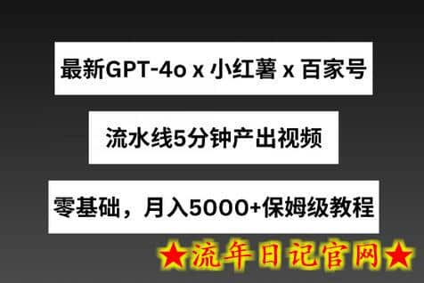 最新GPT4o结合小红书商单+百家号，流水线5分钟产出视频，月入5000+-流年日记