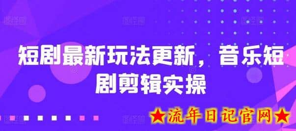 短剧最新玩法更新，音乐短剧剪辑实操-流年日记