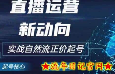 2024电商自然流起号，​直播运营新动向，实战自然流正价起号-流年日记