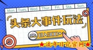 头条最新大事件玩法头条首发，可矩阵操作，单号日入一两张-流年日记