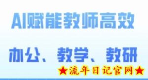2024AI赋能高阶课，AI赋能教师高效办公、教学、教研-流年日记