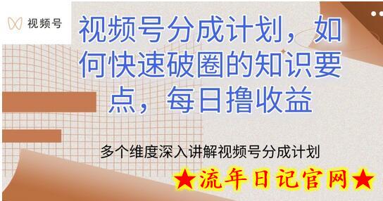 视频号分成计划，如何快速破圈的知识要点，每日撸收益-流年日记