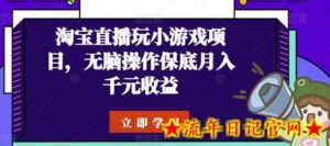 淘宝直播玩小游戏项目,无脑操作保底月入千元收益-流年日记