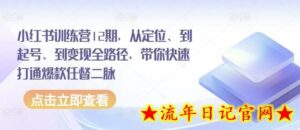 小红书训练营12期，从定位、到起号、到变现全路径，带你快速打通爆款任督二脉-流年日记