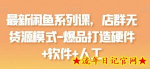 最新闲鱼系列课,店群无货源模式-爆品打造硬件+软件+人工-流年日记