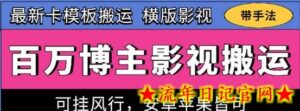 百万博主影视搬运技术，卡模板搬运、可挂风行，安卓苹果都可以-流年日记