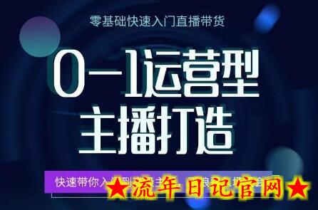 0-1运营型主播打造，​快速带你入门高级主播，不浪费入场机会-流年日记