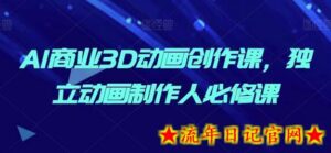 AI商业3D动画创作课,独立动画制作人必修课-流年日记