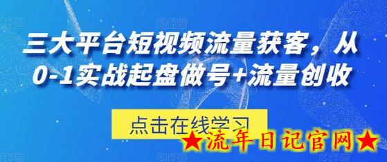 三大平台短视频流量获客，从0-1实战起盘做号+流量创收-流年日记