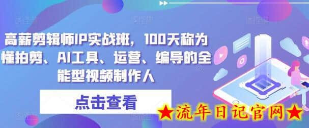 高薪剪辑师IP实战班，100天称为懂拍剪、AI工具、运营、编导的全能型视频制作人-流年日记