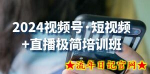 2024视频号·短视频+直播极简培训班:抓住视频号风口,流量红利-流年日记