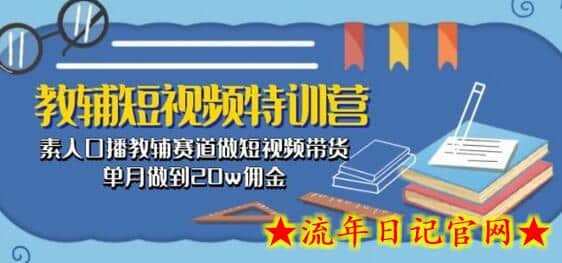 教辅短视频特训营： 素人口播教辅赛道做短视频带货，单月做到20w佣金-流年日记