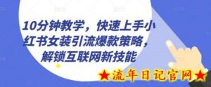 10分钟教学,快速上手小红书女装引流爆款策略,解锁互联网新技能-流年日记