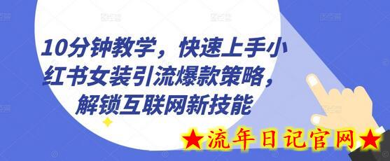 10分钟教学，快速上手小红书女装引流爆款策略，解锁互联网新技能-流年日记