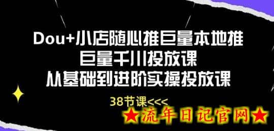 Dou+小店随心推巨量本地推巨量千川投放课从基础到进阶实操投放课-流年日记