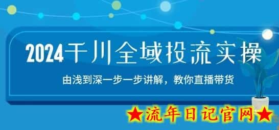 2024千川全域投流精品实操：由谈到深一步一步讲解，教你直播带货-15节-流年日记