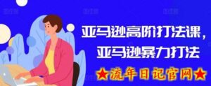 亚马逊高阶打法课,亚马逊暴力打法-流年日记