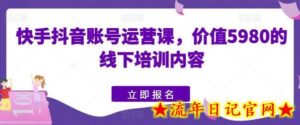 快手抖音账号运营课,价值5980的线下培训内容-流年日记