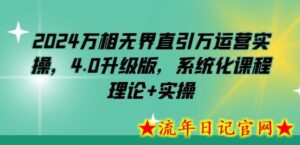 2024万相无界直引万运营实操,4.0升级版,系统化课程 理论+实操-流年日记