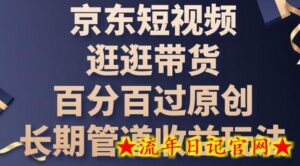 京东短视频逛逛带货百分百过原创,长期管道收益玩法-流年日记