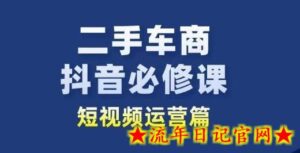 二手车商抖音必修课短视频运营,二手车行业从业者新赛道-流年日记
