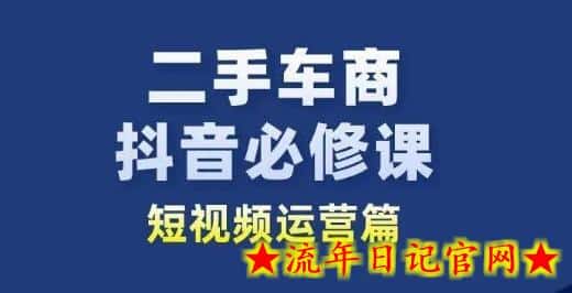 二手车商抖音必修课短视频运营，二手车行业从业者新赛道-流年日记