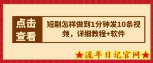 短剧怎样做到1分钟发10条视频,详细教程+软件-流年日记
