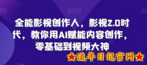 全能影视创作人,影视2.0时代,教你用AI赋能内容创作,零基础到视频大神-流年日记