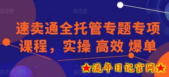 速卖通全托管专题专项课程，实操 高效 爆单-流年日记