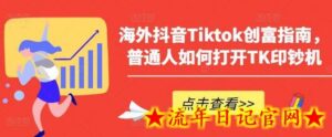 海外抖音Tiktok创富指南,普通人如何打开TK印钞机-流年日记