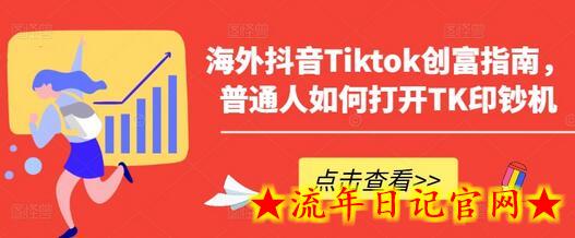 海外抖音Tiktok创富指南，普通人如何打开TK印钞机-流年日记